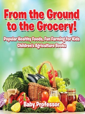 cover image of From the Ground to the Grocery! Popular Healthy Foods, Fun Farming for Kids--Children's Agriculture Books